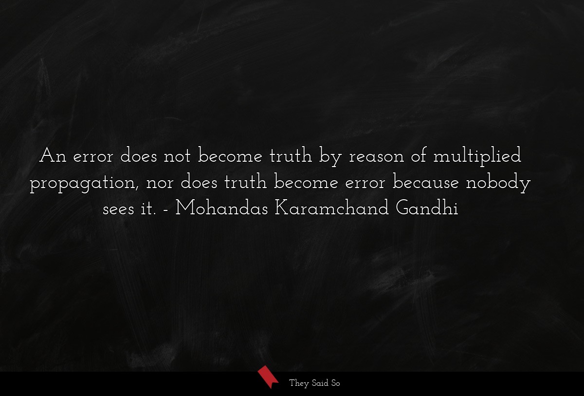 An error does not become truth by reason of multiplied propagation, nor does truth become error because nobody sees it.