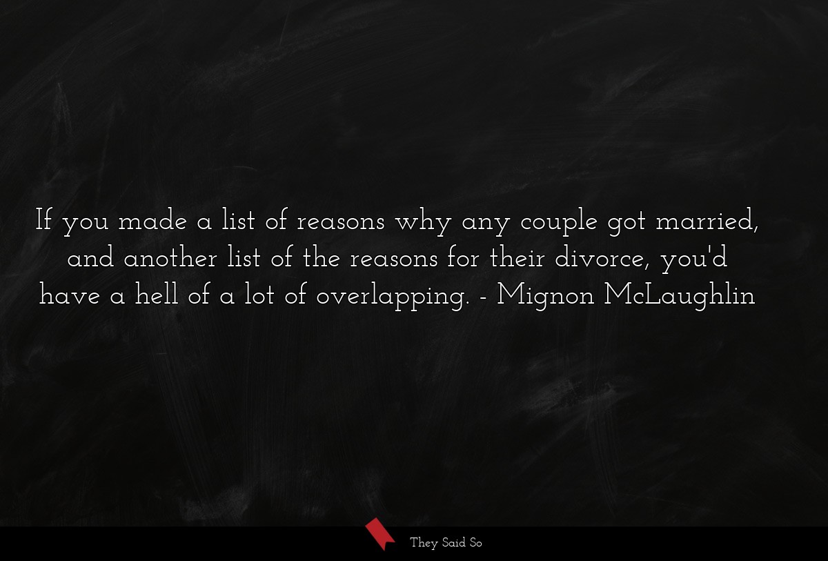 If you made a list of reasons why any couple got married, and another list of the reasons for their divorce, you'd have a hell of a lot of overlapping.