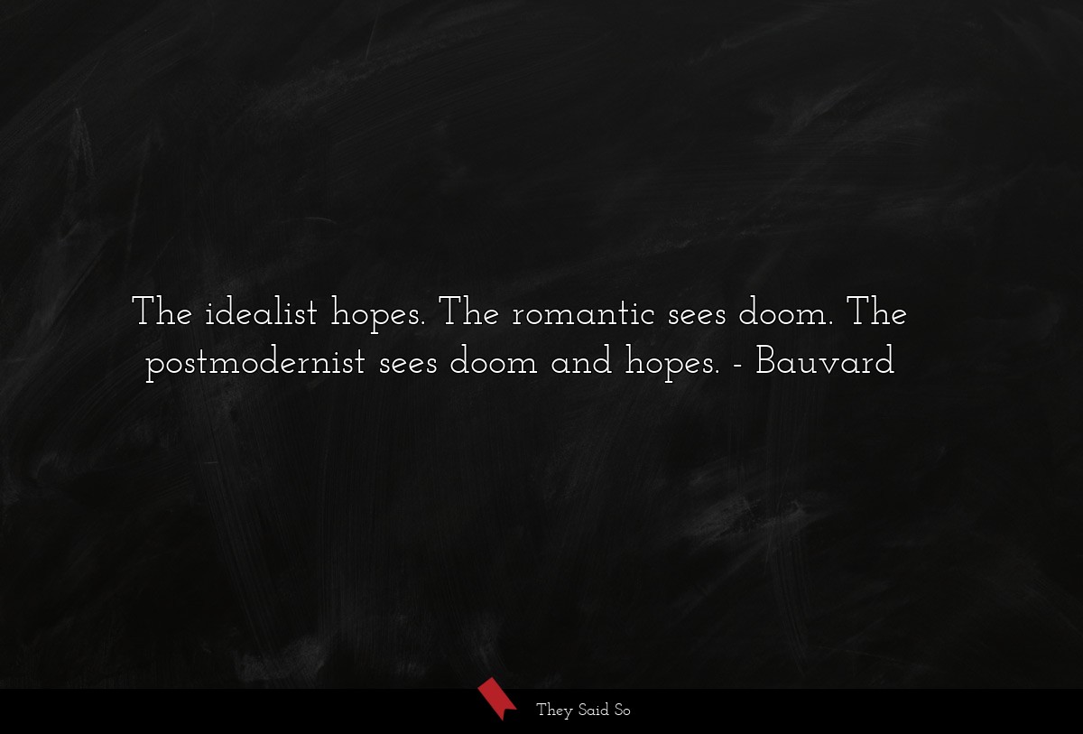 The idealist hopes. The romantic sees doom. The postmodernist sees doom and hopes.
