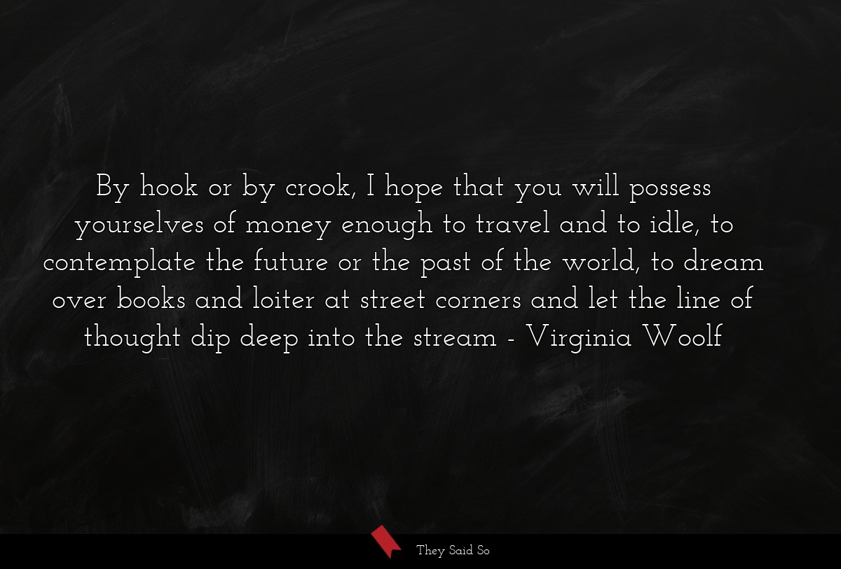 By hook or by crook, I hope that you will possess... | Virginia Woolf