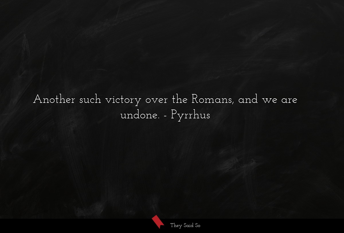 Another such victory over the Romans, and we are undone.