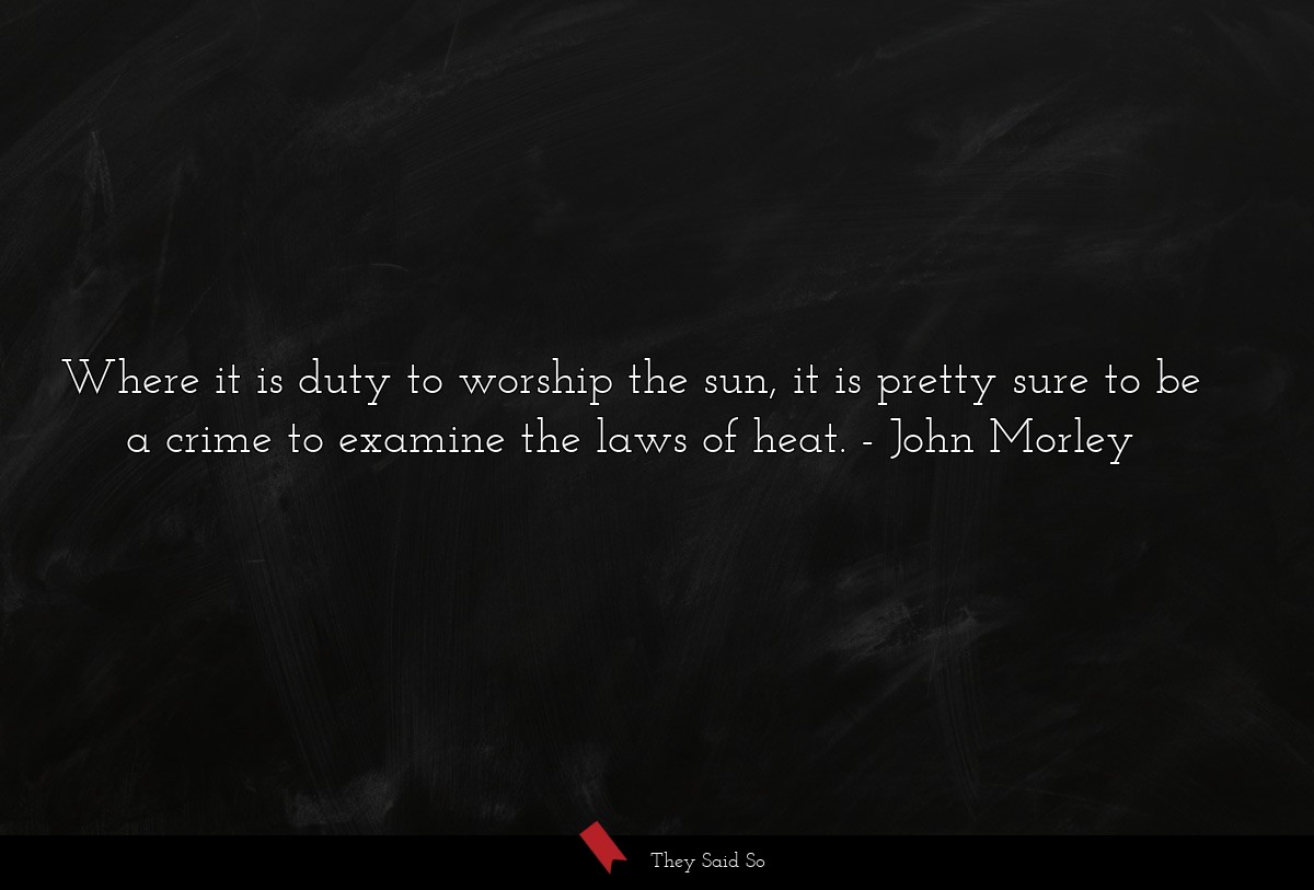 Where it is duty to worship the sun, it is pretty sure to be a crime to examine the laws of heat.