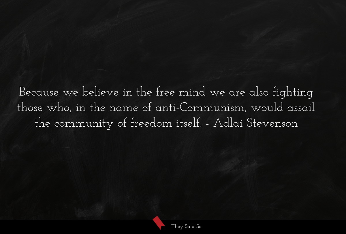 Because we believe in the free mind we are also fighting those who, in the name of anti-Communism, would assail the community of freedom itself.