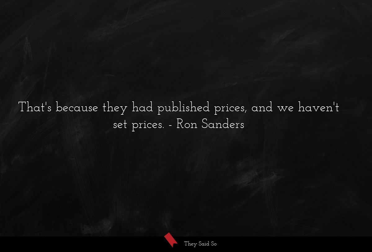 That's because they had published prices, and we haven't set prices.