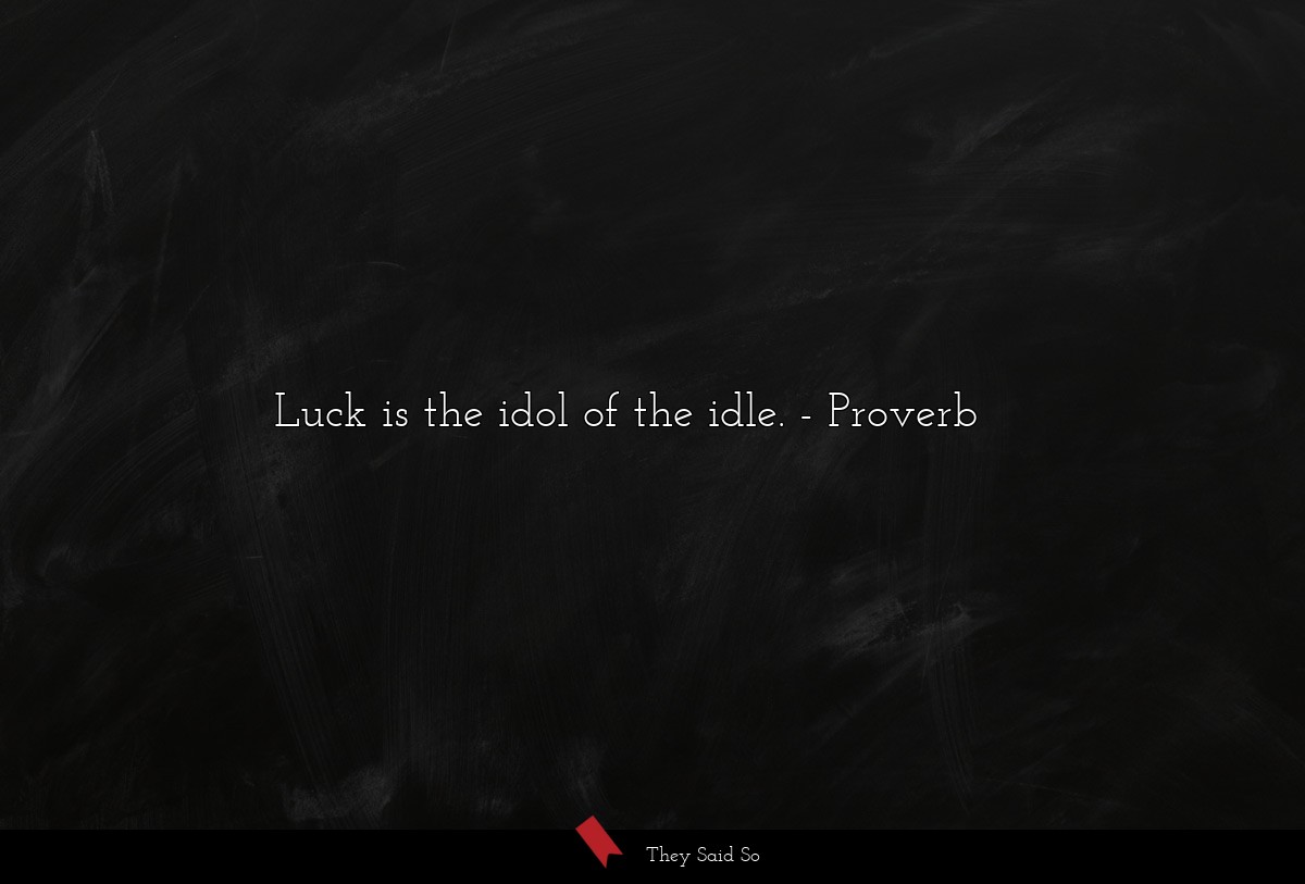 Luck is the idol of the idle.