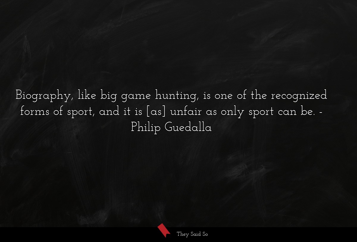 Biography, like big game hunting, is one of the recognized forms of sport, and it is [as] unfair as only sport can be.