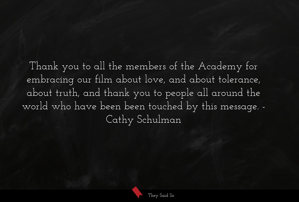 Thank you to all the members of the Academy for embracing our film about love, and about tolerance, about truth, and thank you to people all around the world who have been been touched by this message.