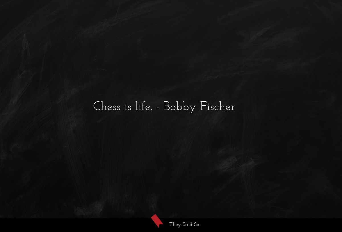 Chess is life.... | Bobby Fischer