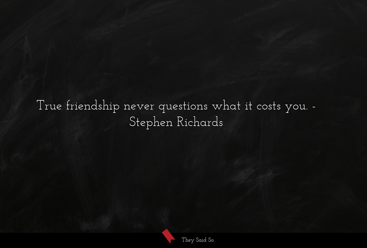 True friendship never questions what it costs you.... | Stephen Richards