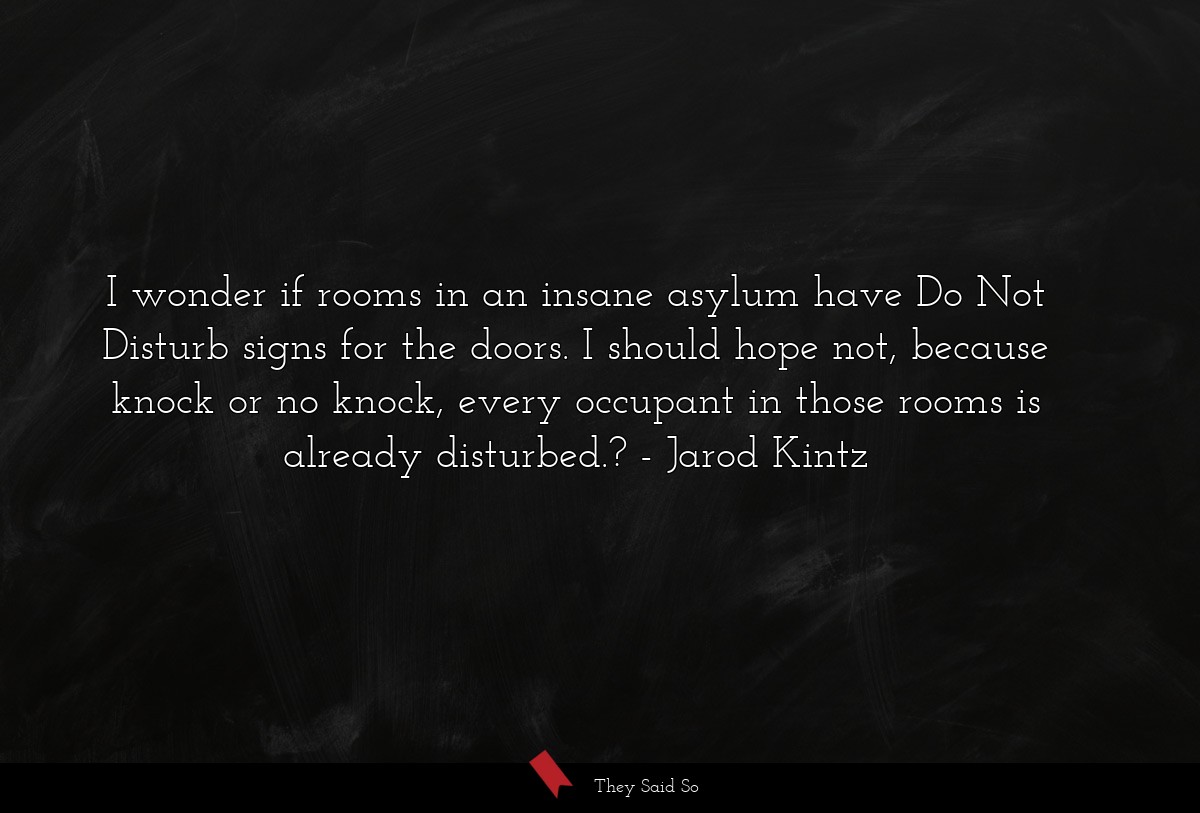 I wonder if rooms in an insane asylum have Do Not... | Jarod Kintz