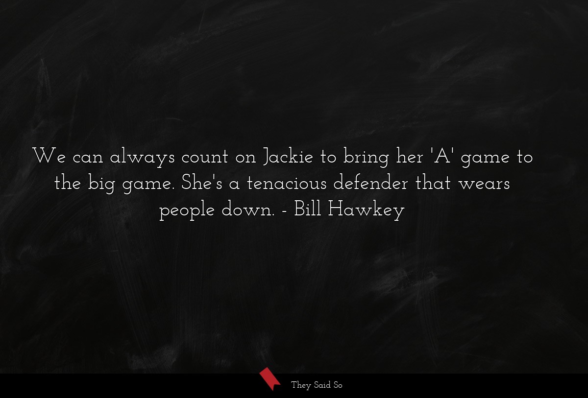 We can always count on Jackie to bring her 'A' game to the big game. She's a tenacious defender that wears people down.