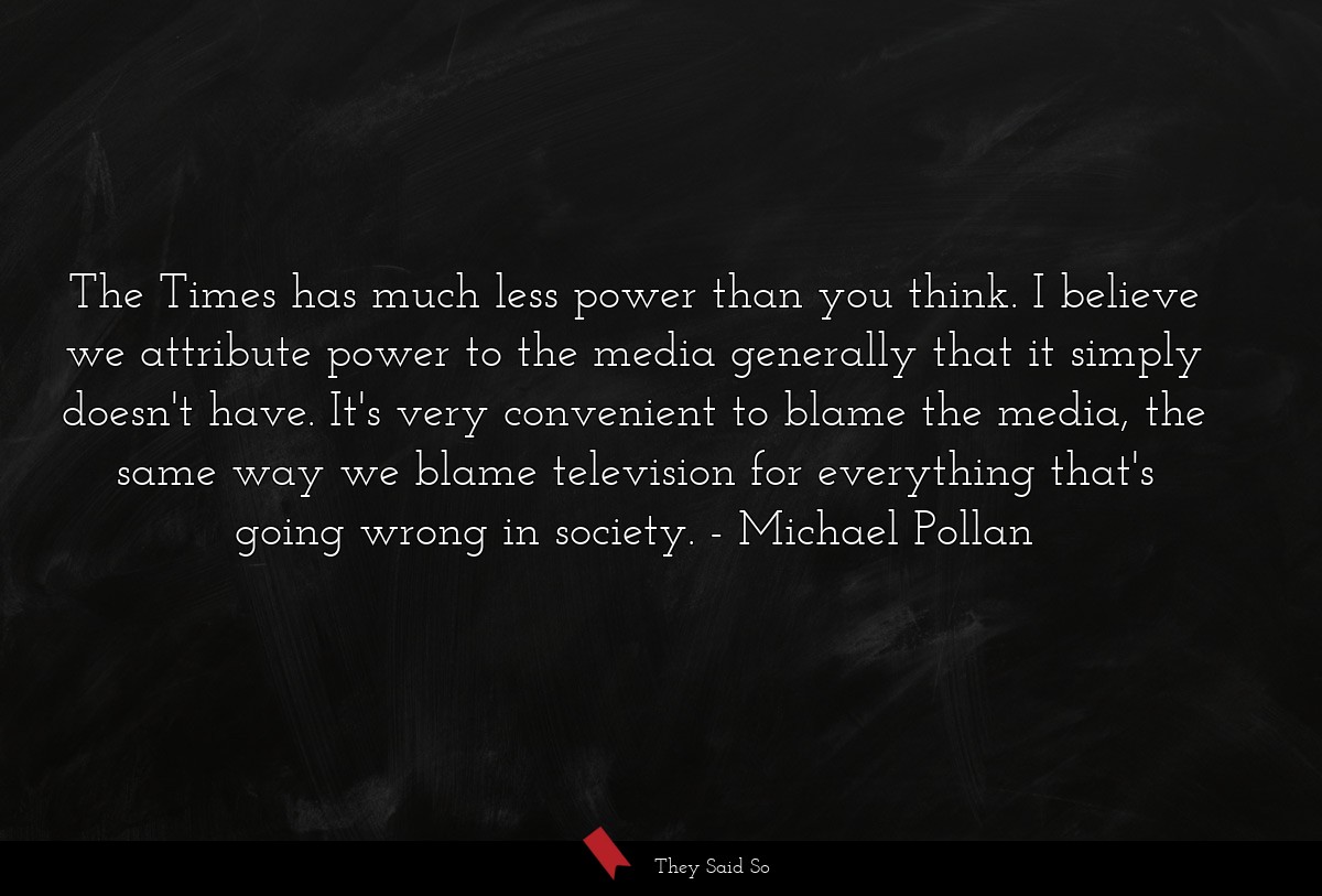 The Times has much less power than you think. I... | Michael Pollan