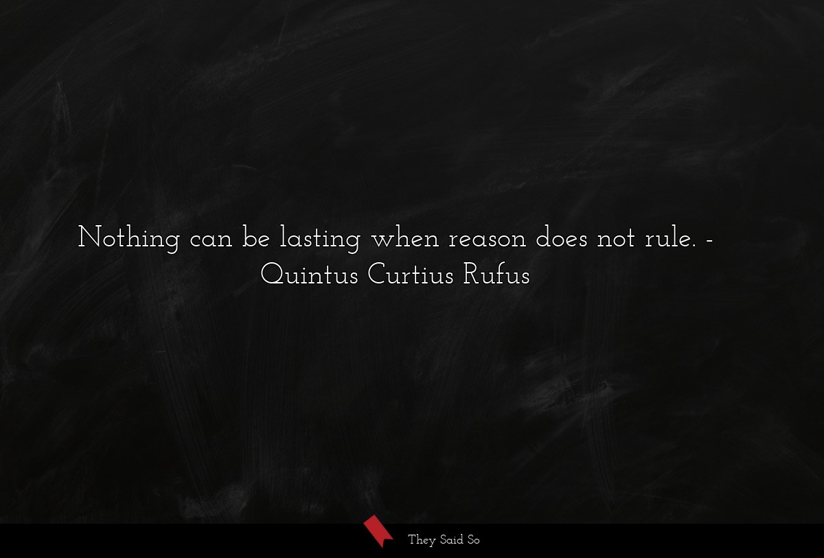Nothing can be lasting when reason does not rule.