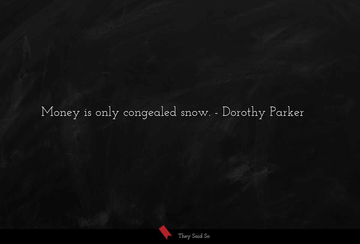 Money is only congealed snow.... | Dorothy Parker