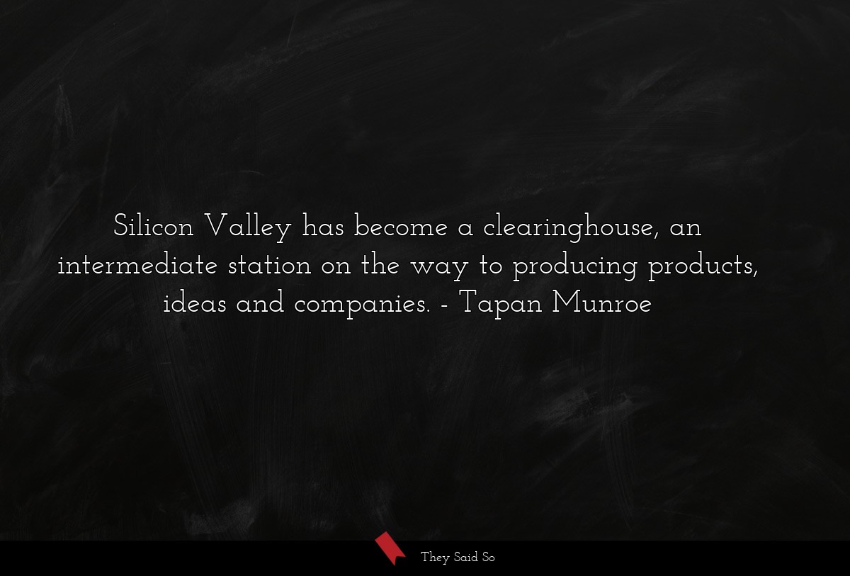 Silicon Valley has become a clearinghouse, an intermediate station on the way to producing products, ideas and companies.