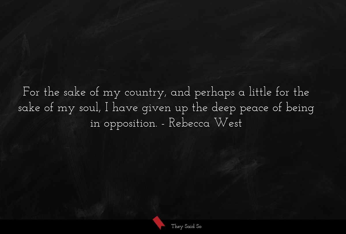 For the sake of my country, and perhaps a little for the sake of my soul, I have given up the deep peace of being in opposition.