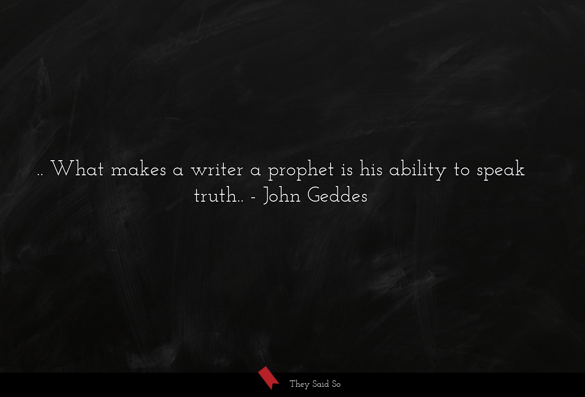 .. What makes a writer a prophet is his ability to speak truth..