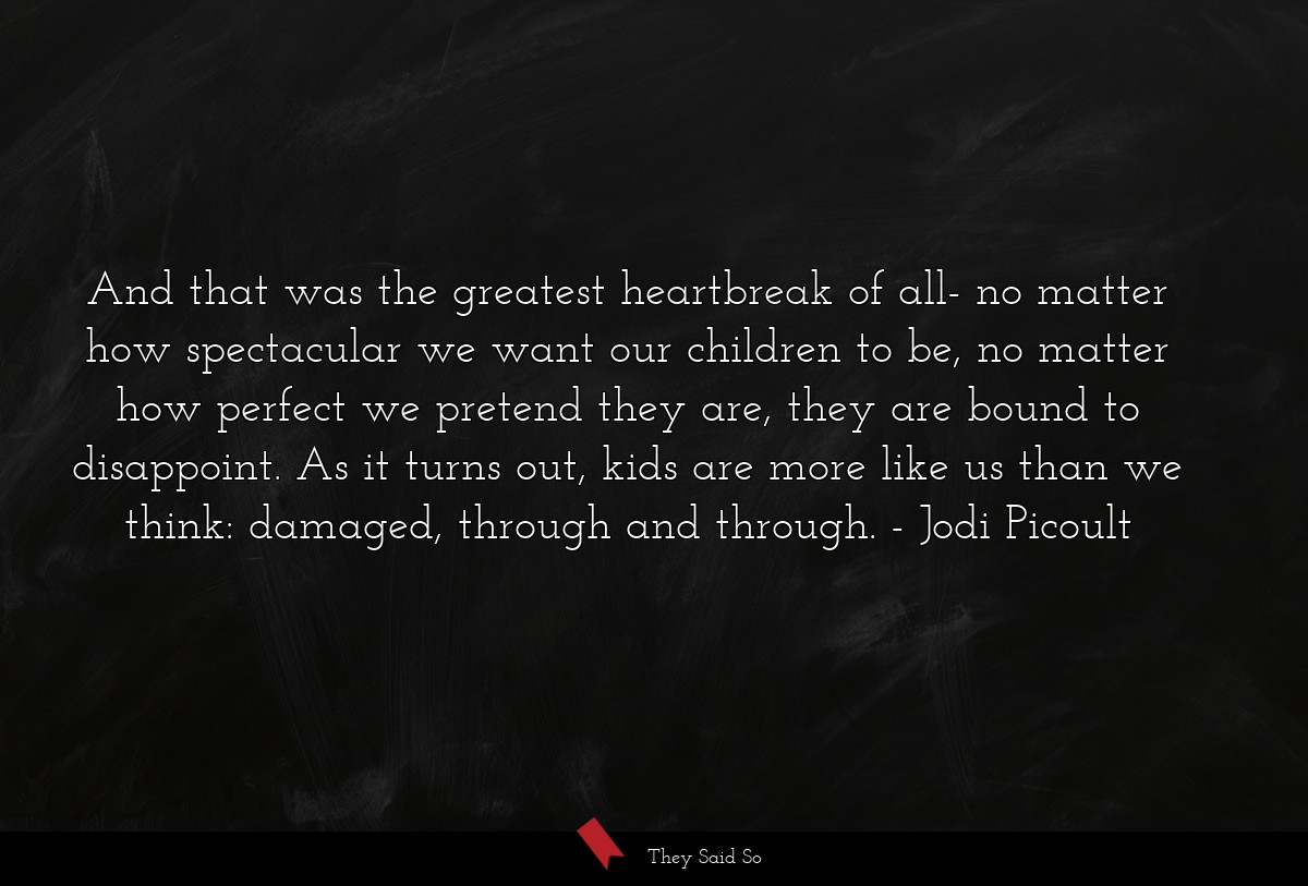 And that was the greatest heartbreak of all- no... | Jodi Picoult