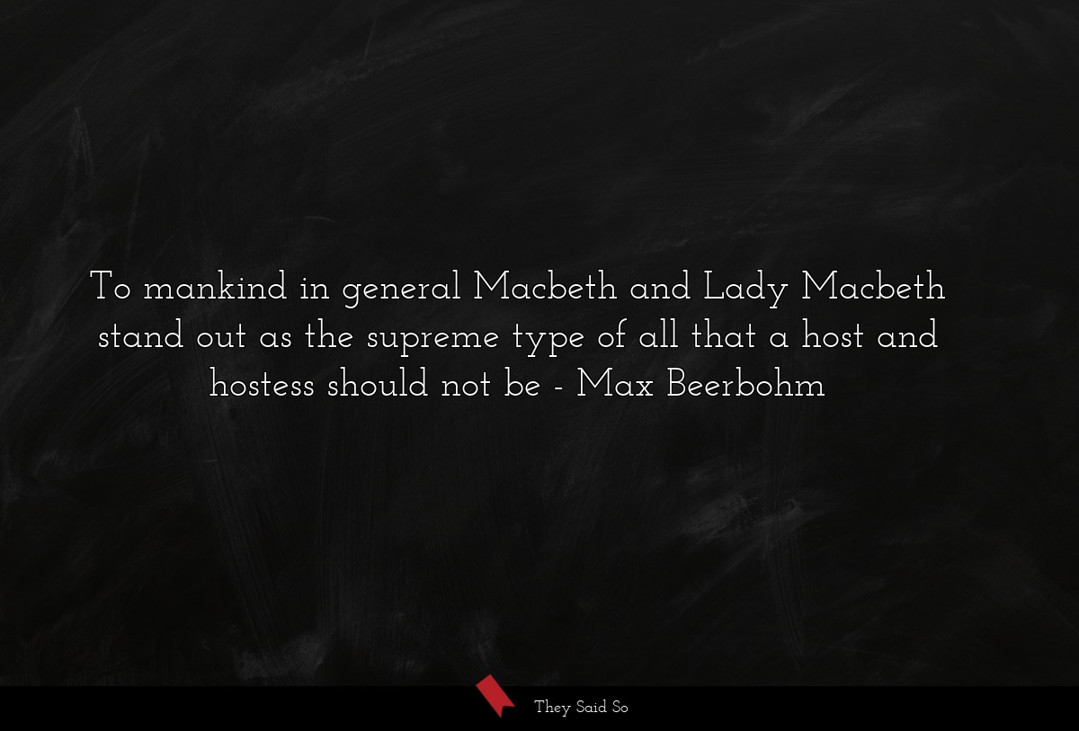 To mankind in general Macbeth and Lady Macbeth stand out as the supreme type of all that a host and hostess should not be