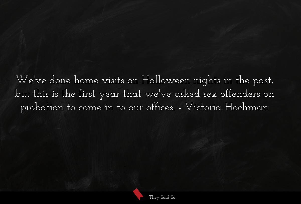 We've done home visits on Halloween nights in the past, but this is the first year that we've asked sex offenders on probation to come in to our offices.