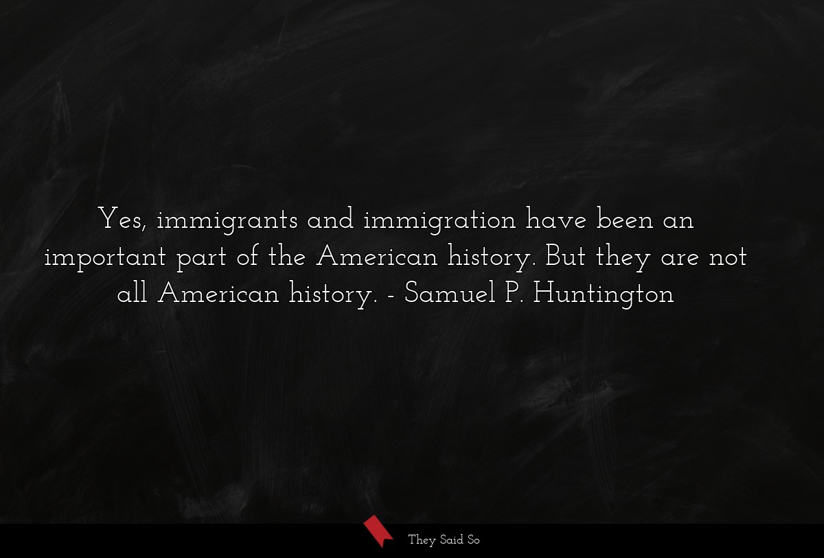Yes, immigrants and immigration have been an important part of the American history. But they are not all American history.