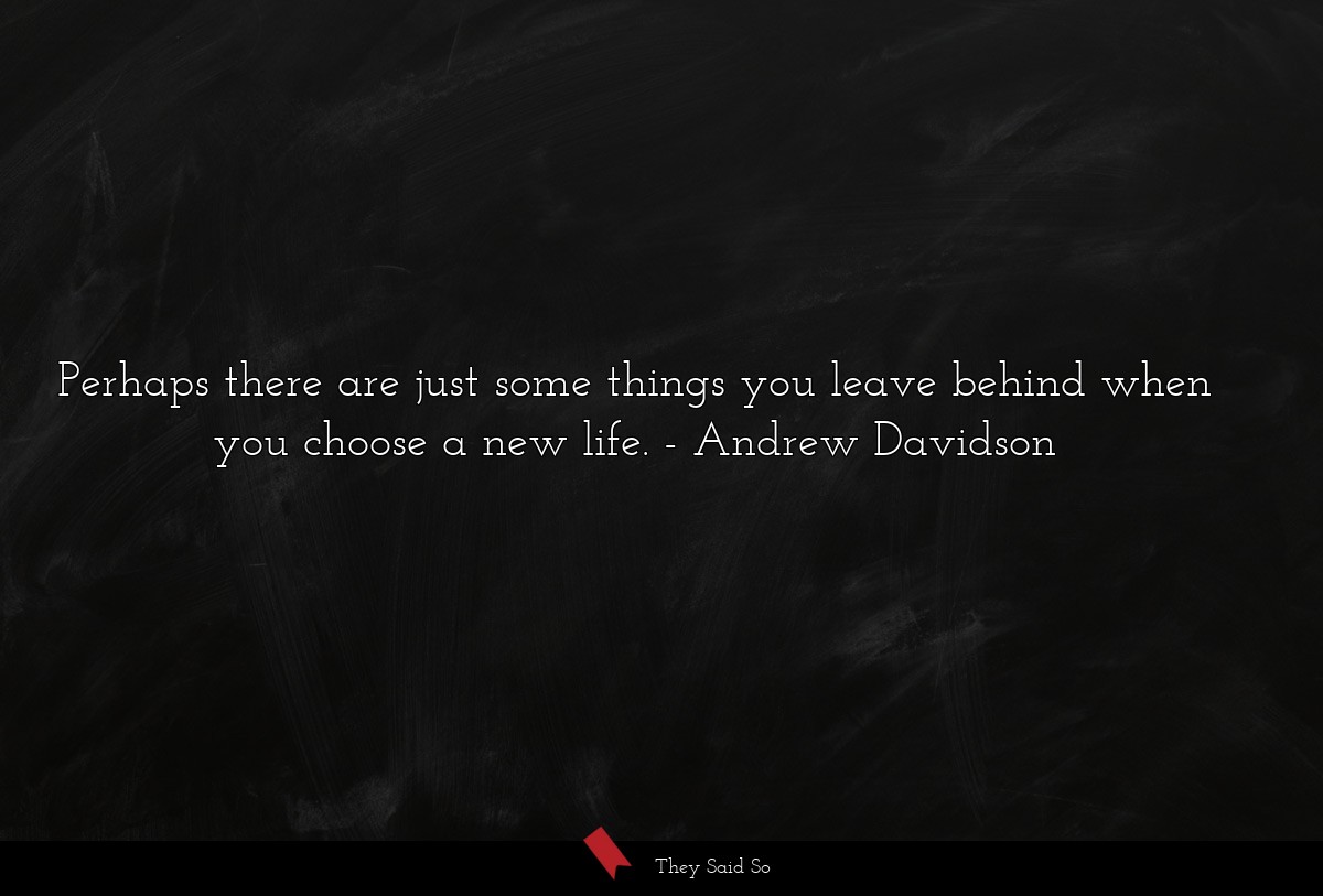 Perhaps there are just some things you leave behind when you choose a new life.