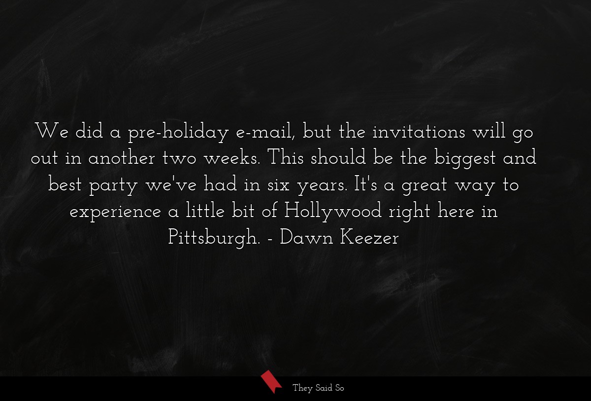 We did a pre-holiday e-mail, but the invitations will go out in another two weeks. This should be the biggest and best party we've had in six years. It's a great way to experience a little bit of Hollywood right here in Pittsburgh.