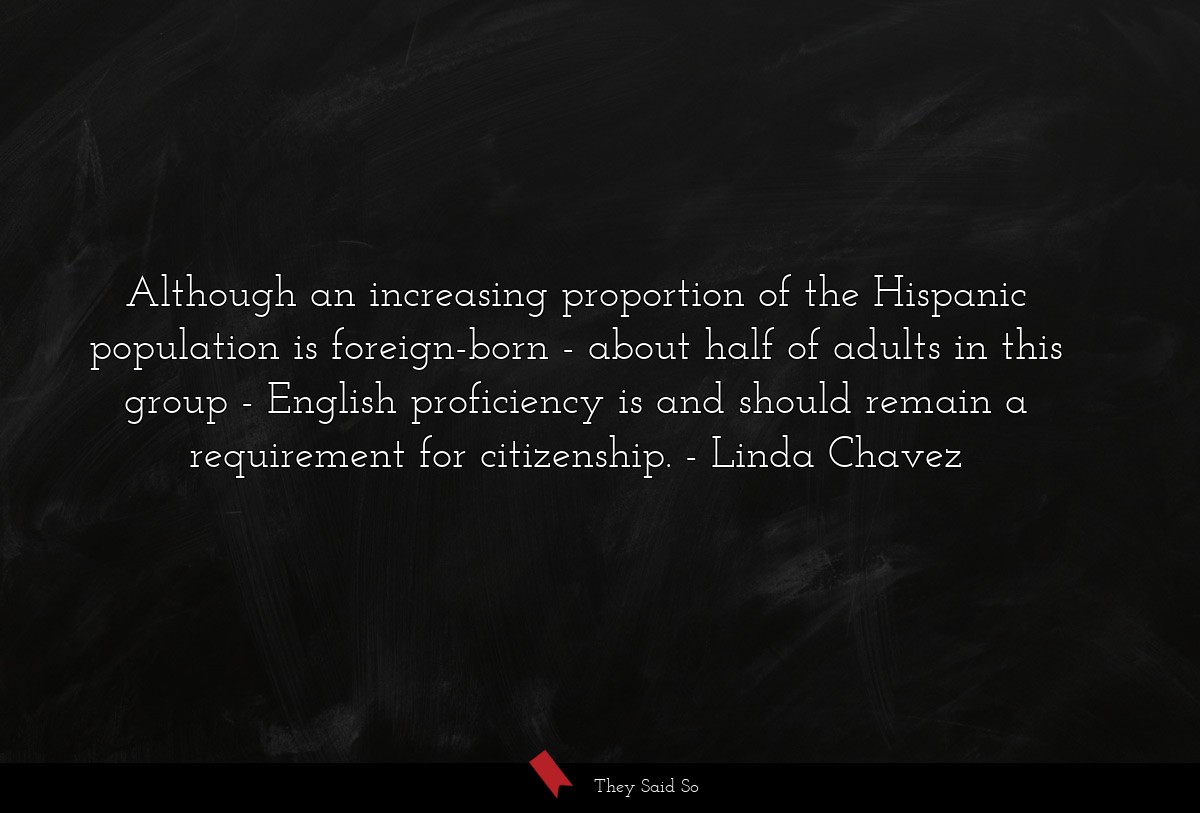 Although an increasing proportion of the Hispanic population is foreign-born - about half of adults in this group - English proficiency is and should remain a requirement for citizenship.