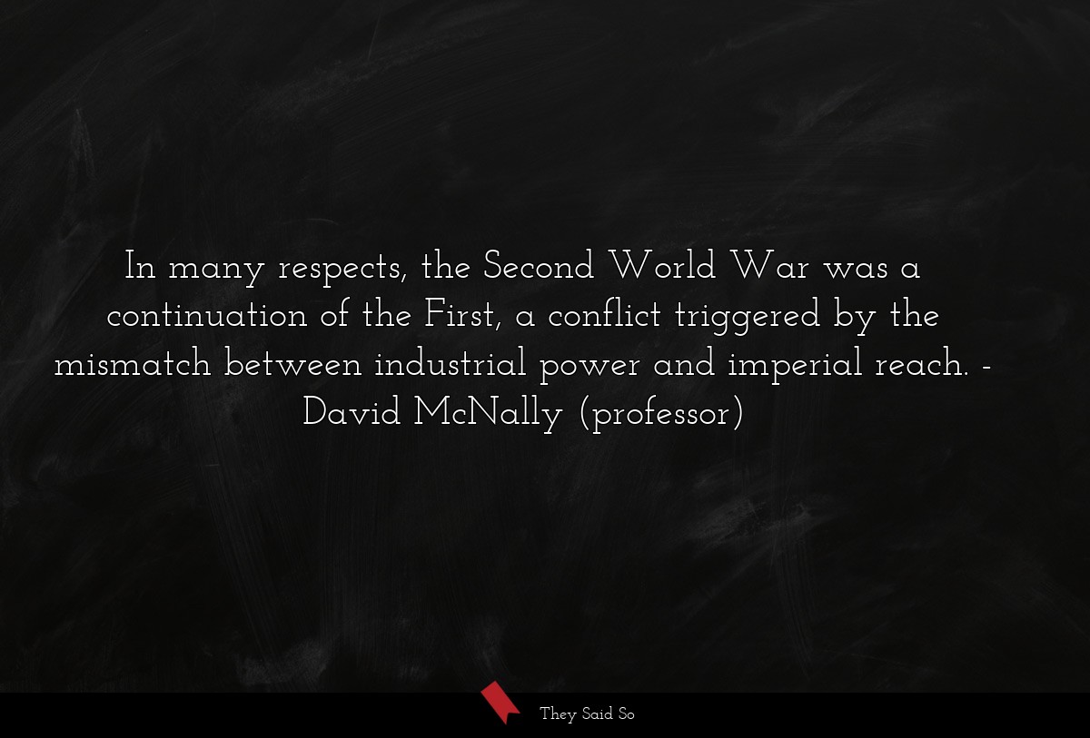 In many respects, the Second World War was a continuation of the First, a conflict triggered by the mismatch between industrial power and imperial reach.