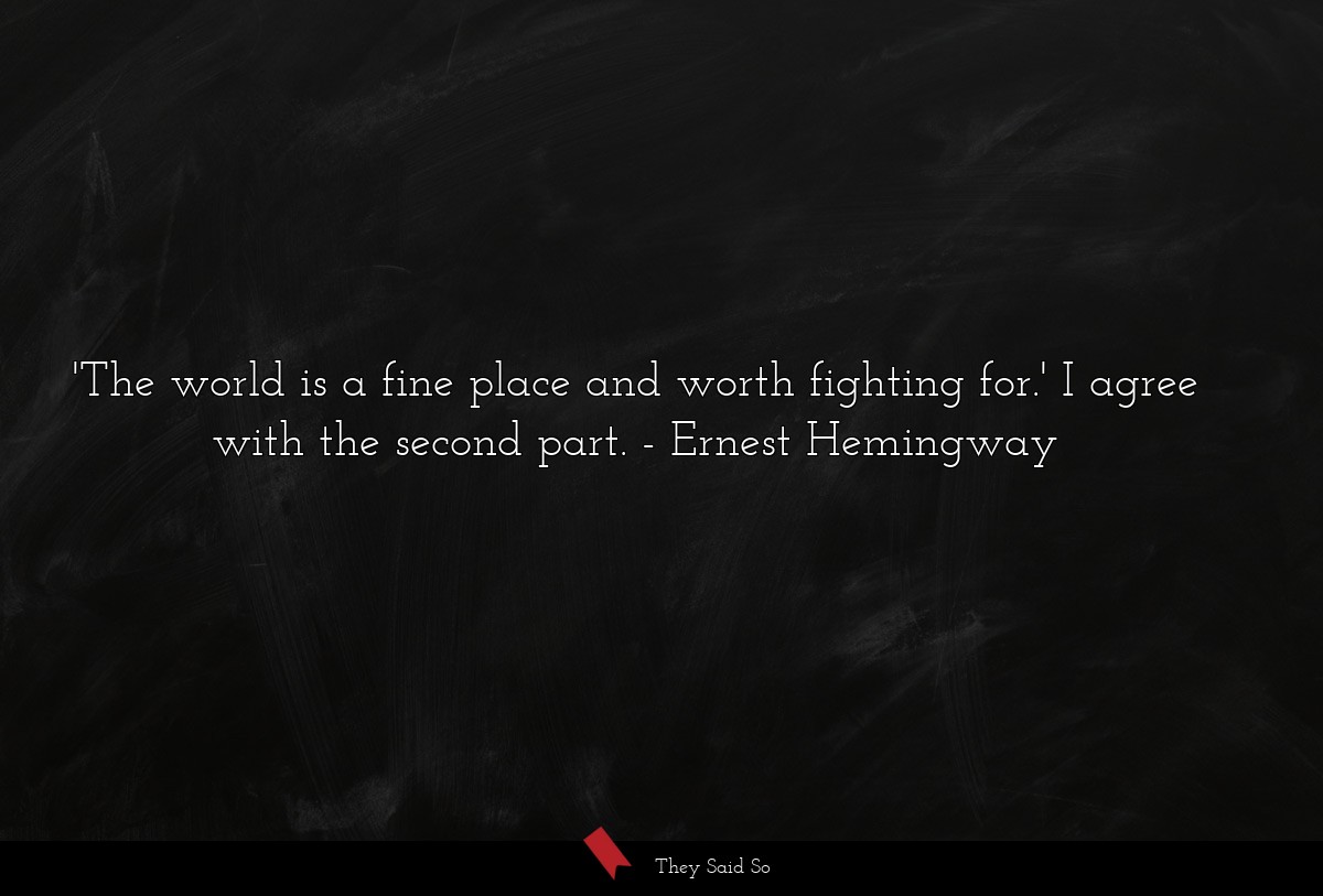 'The world is a fine place and worth fighting for.' I agree with the second part.