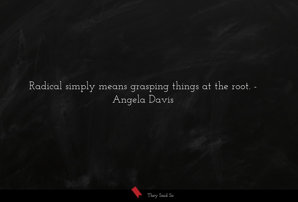 Radical simply means grasping things at the root.