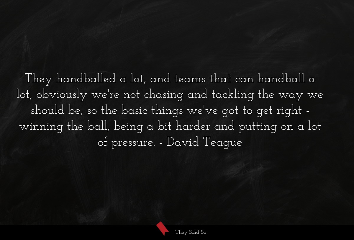 They handballed a lot, and teams that can handball a lot, obviously we're not chasing and tackling the way we should be, so the basic things we've got to get right - winning the ball, being a bit harder and putting on a lot of pressure.