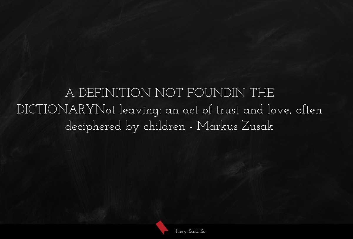 A DEFINITION NOT FOUNDIN THE DICTIONARYNot leaving: an act of trust and love, often deciphered by children