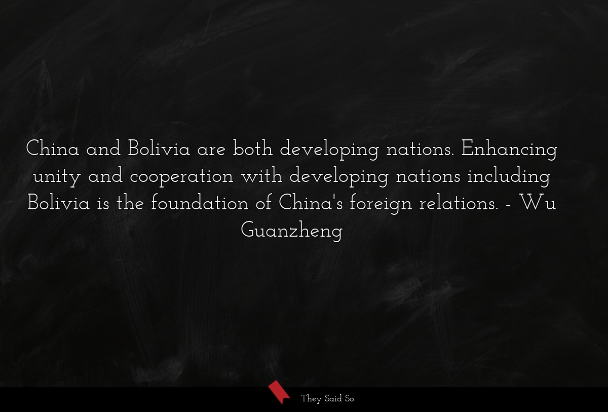 China and Bolivia are both developing nations. Enhancing unity and cooperation with developing nations including Bolivia is the foundation of China's foreign relations.