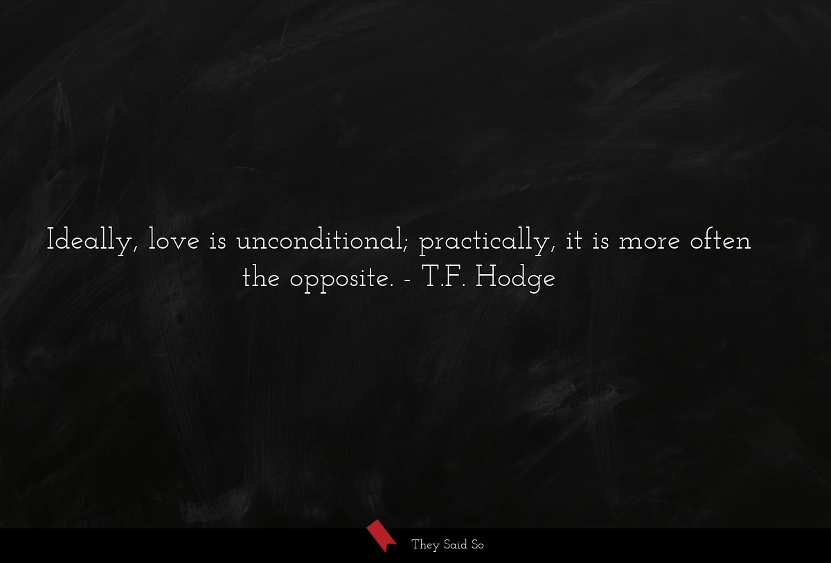 Ideally, love is unconditional; practically, it... | T.F. Hodge