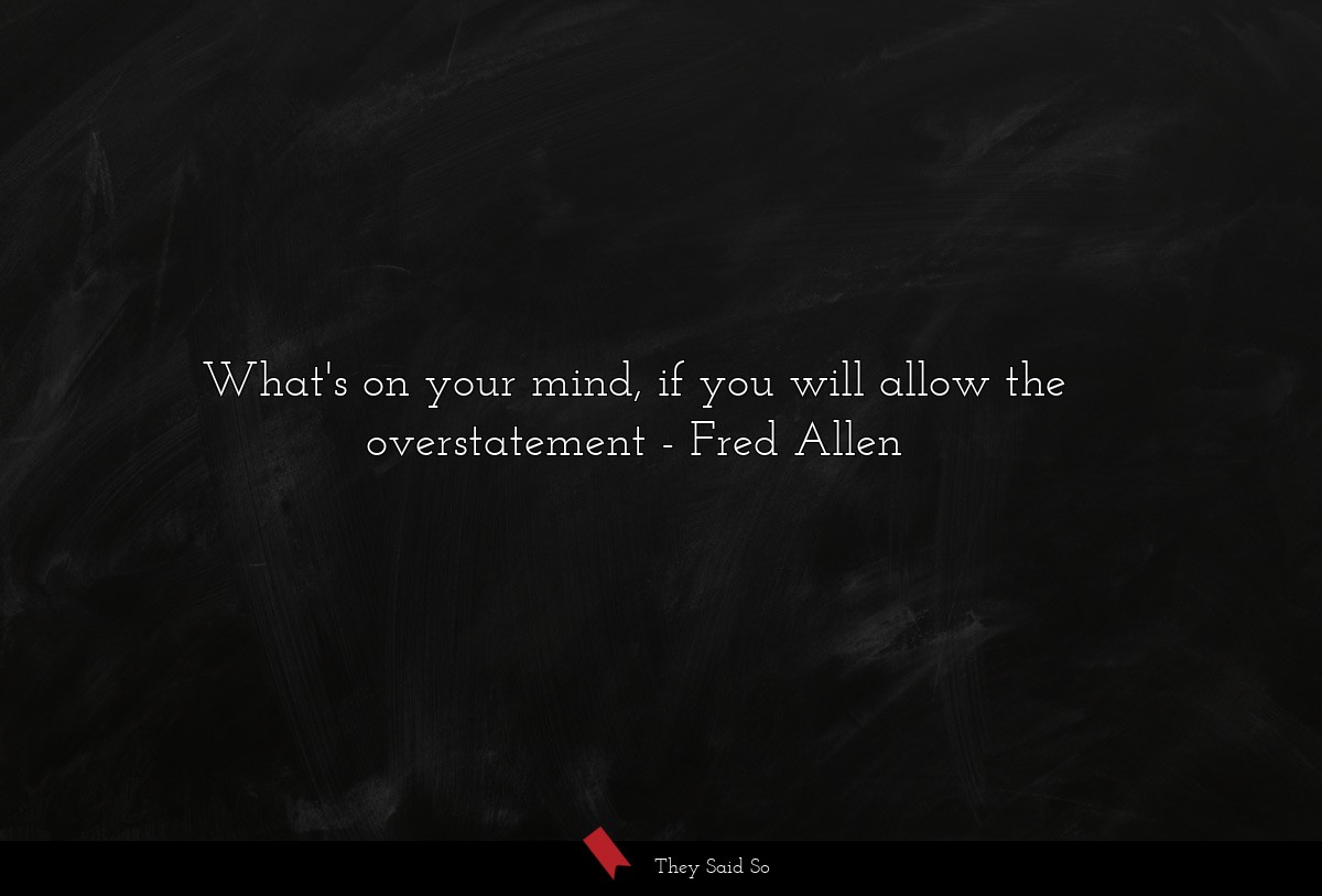 What's on your mind, if you will allow the overstatement