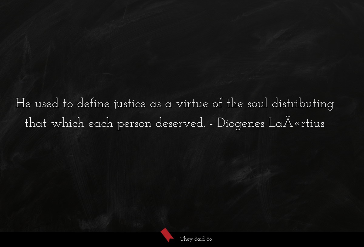He used to define justice as a virtue of the soul distributing that which each person deserved.