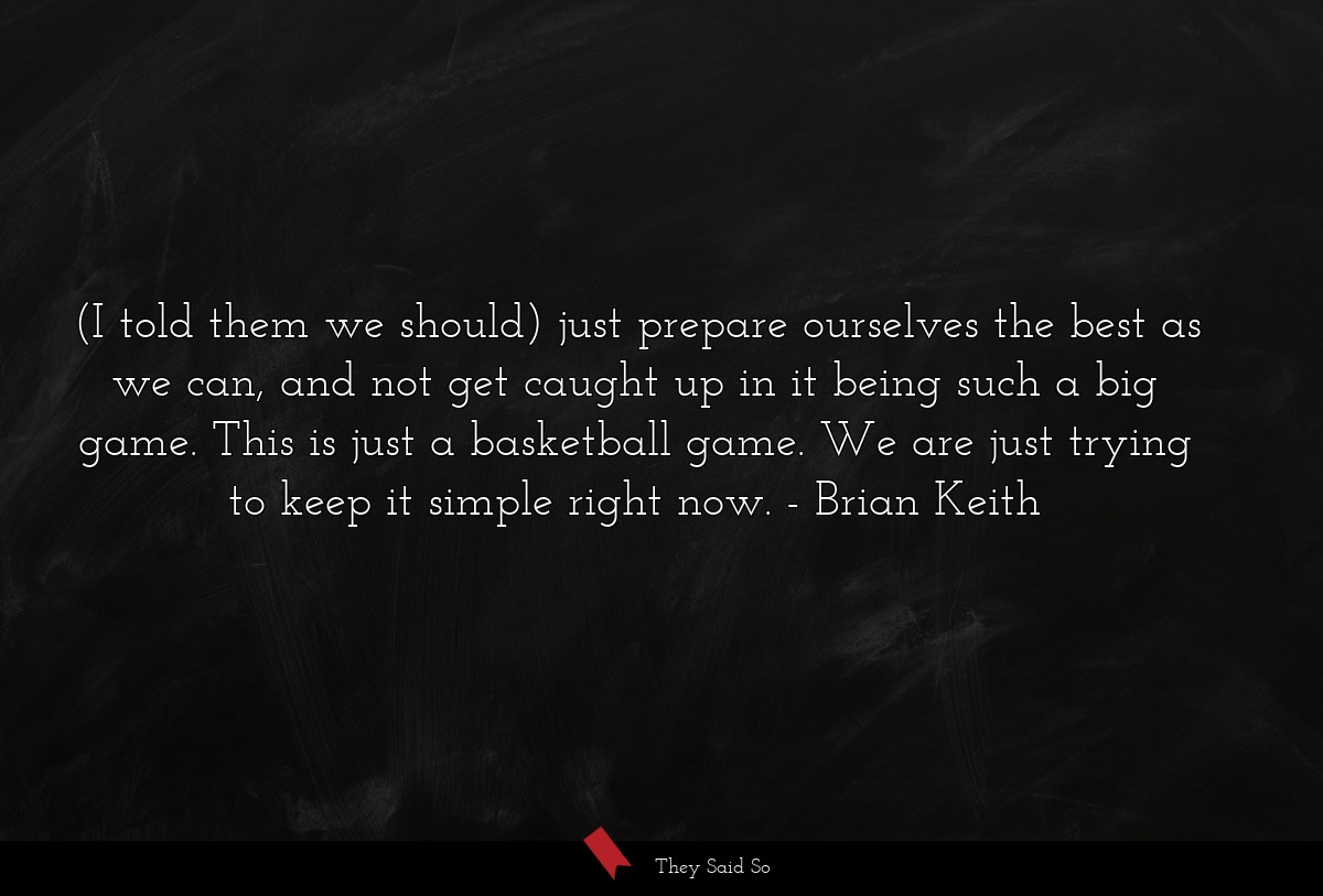 (I told them we should) just prepare ourselves the best as we can, and not get caught up in it being such a big game. This is just a basketball game. We are just trying to keep it simple right now.