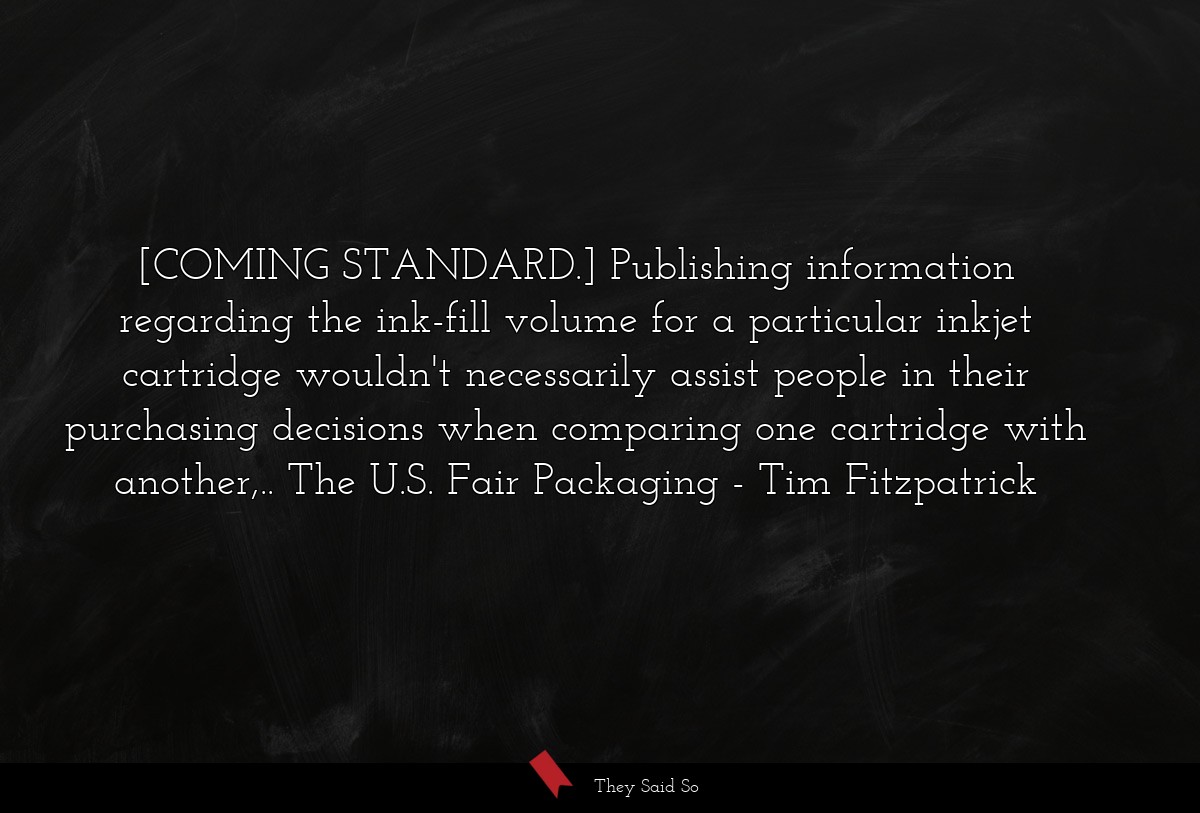 [COMING STANDARD.] Publishing information regarding the ink-fill volume for a particular inkjet cartridge wouldn't necessarily assist people in their purchasing decisions when comparing one cartridge with another,.. The U.S. Fair Packaging
