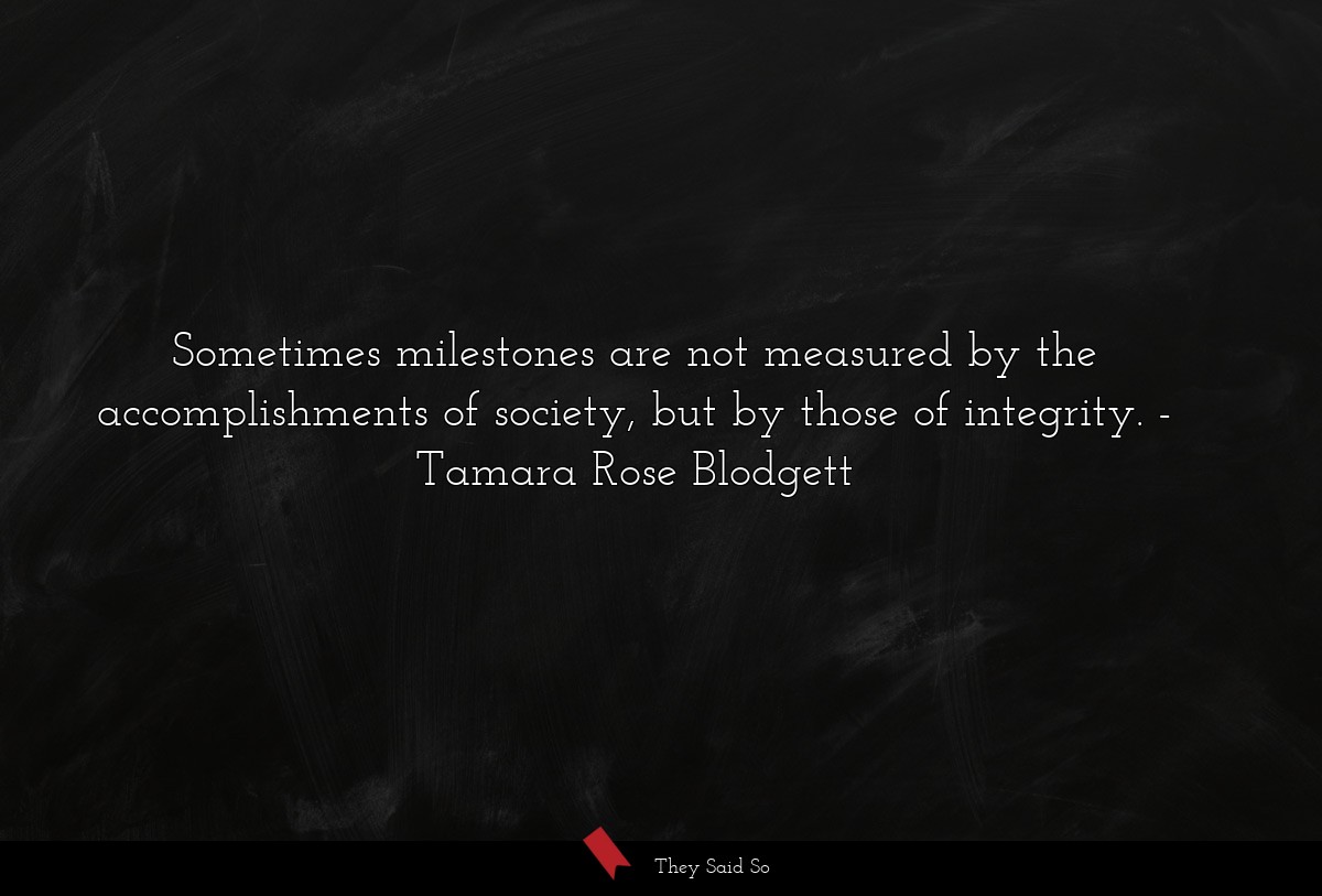 Sometimes milestones are not measured by the accomplishments of society, but by those of integrity.