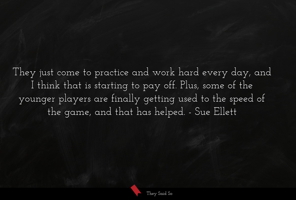 They just come to practice and work hard every day, and I think that is starting to pay off. Plus, some of the younger players are finally getting used to the speed of the game, and that has helped.