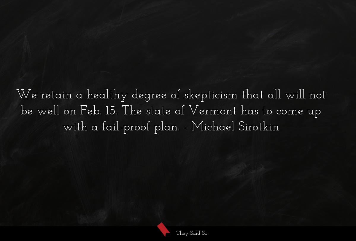 We retain a healthy degree of skepticism that all will not be well on Feb. 15. The state of Vermont has to come up with a fail-proof plan.