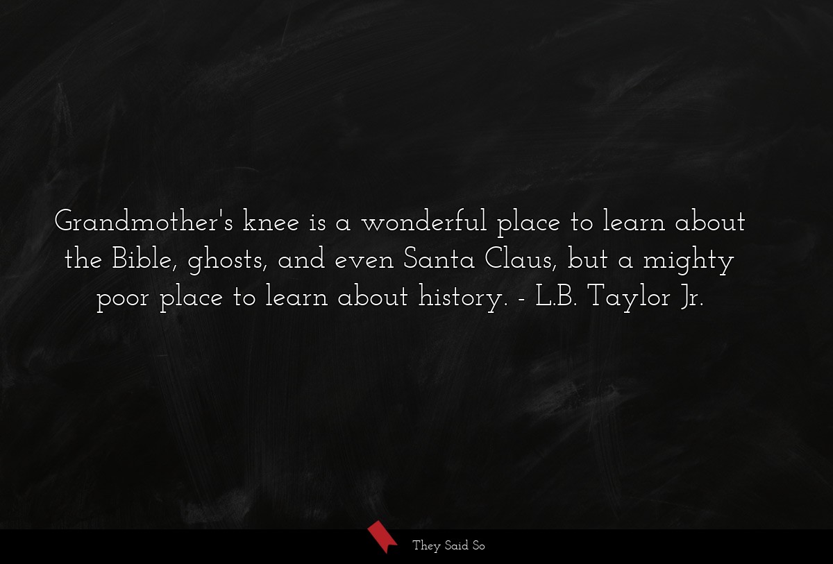 Grandmother's knee is a wonderful place to learn about the Bible, ghosts, and even Santa Claus, but a mighty poor place to learn about history.