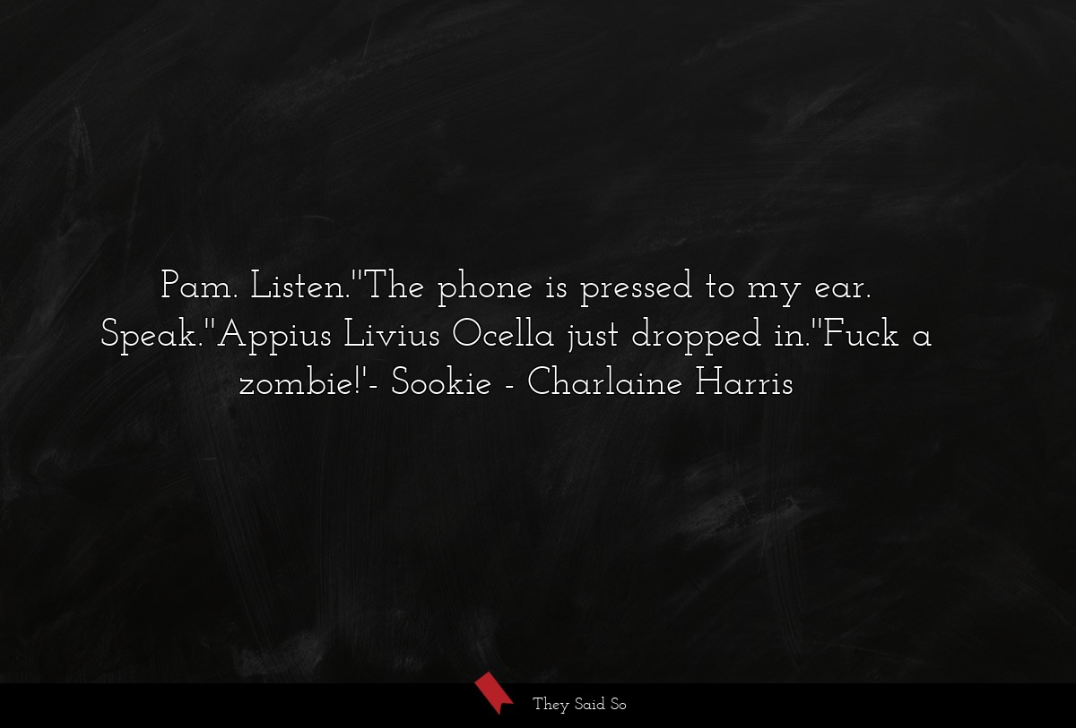 Pam. Listen.''The phone is pressed to my ear. Speak.''Appius Livius Ocella just dropped in.''Fuck a zombie!'- Sookie
