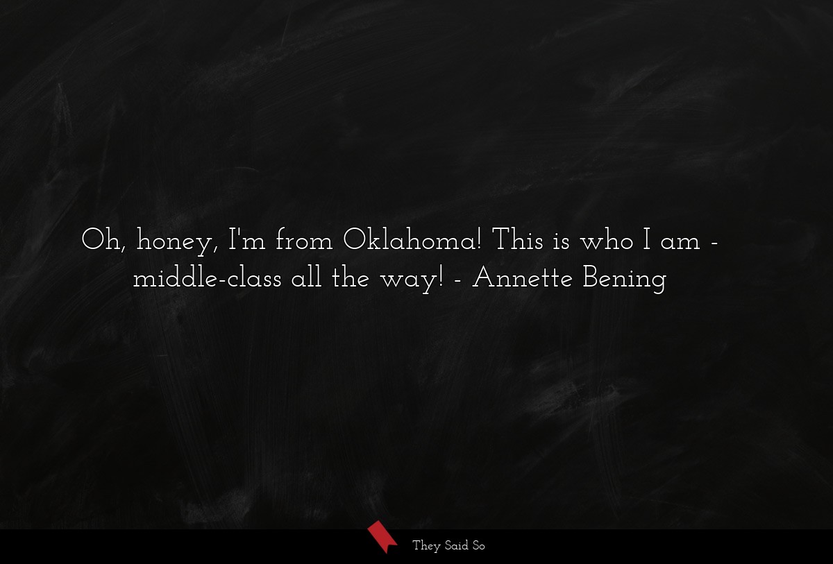 Oh, honey, I'm from Oklahoma! This is who I am - middle-class all the way!