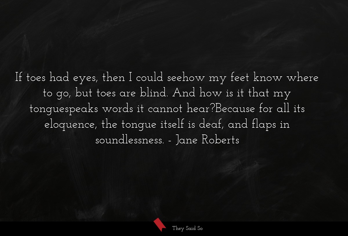 If toes had eyes, then I could seehow my feet... | Jane Roberts