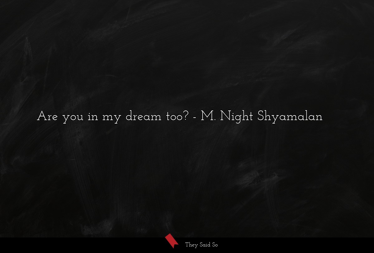 Are you in my dream too?... | M. Night Shyamalan