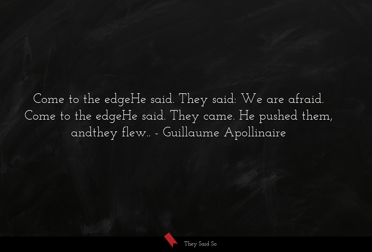 Come to the edgeHe said. They said: We are afraid. Come to the edgeHe said. They came. He pushed them, andthey flew..