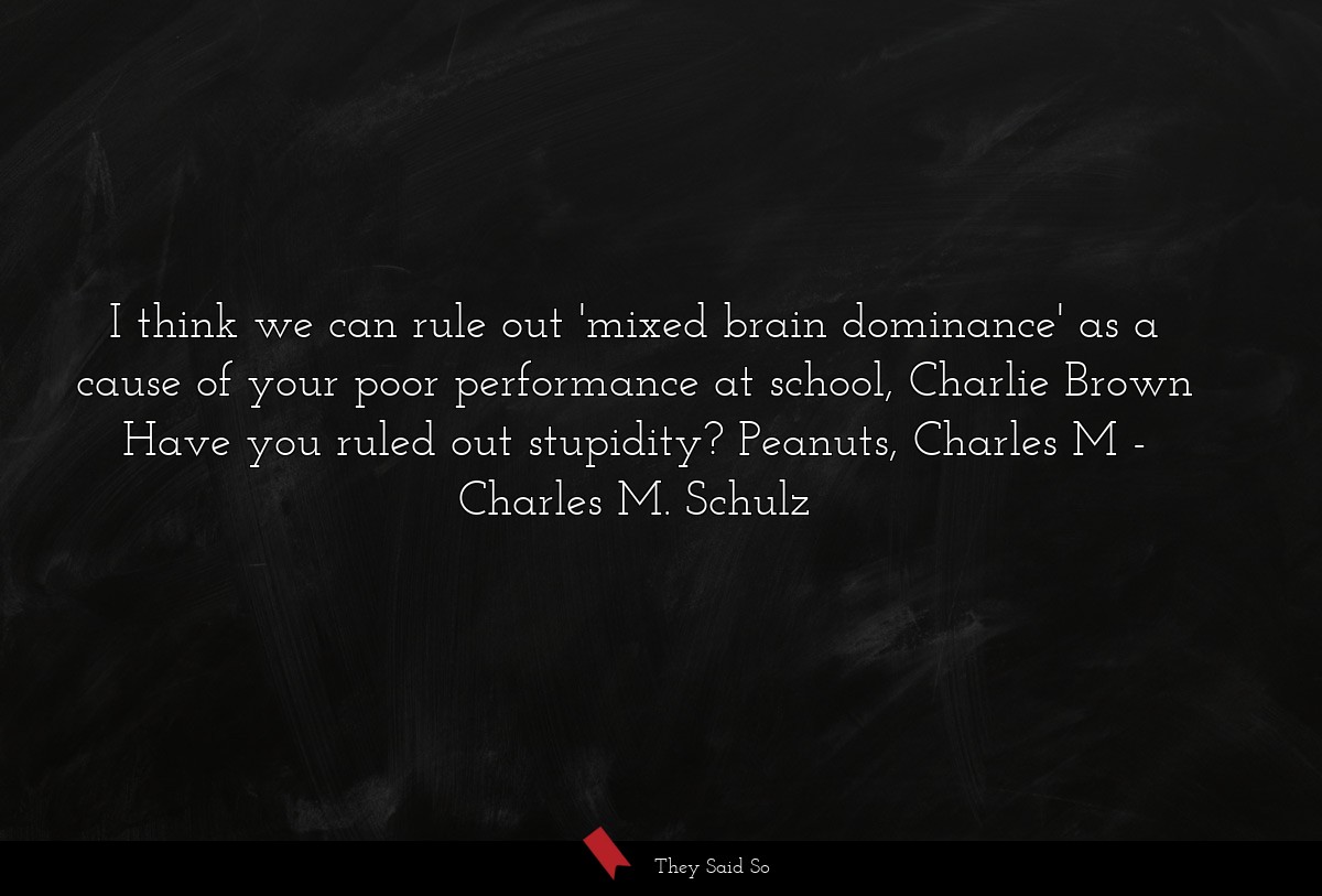 I think we can rule out 'mixed brain dominance' as a cause of your poor performance at school, Charlie Brown Have you ruled out stupidity? Peanuts, Charles M