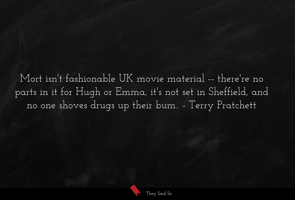 Mort isn't fashionable UK movie material -- there're no parts in it for Hugh or Emma, it's not set in Sheffield, and no one shoves drugs up their bum..